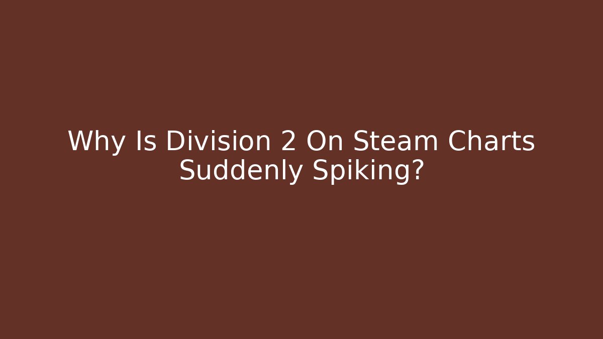 Why Is Division 2 On Steam Charts Suddenly Spiking?