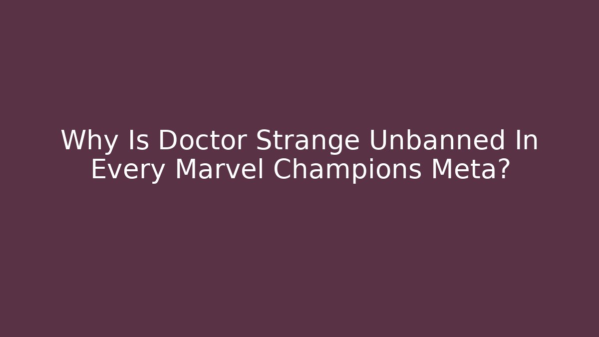 Why Is Doctor Strange Unbanned In Every Marvel Champions Meta?