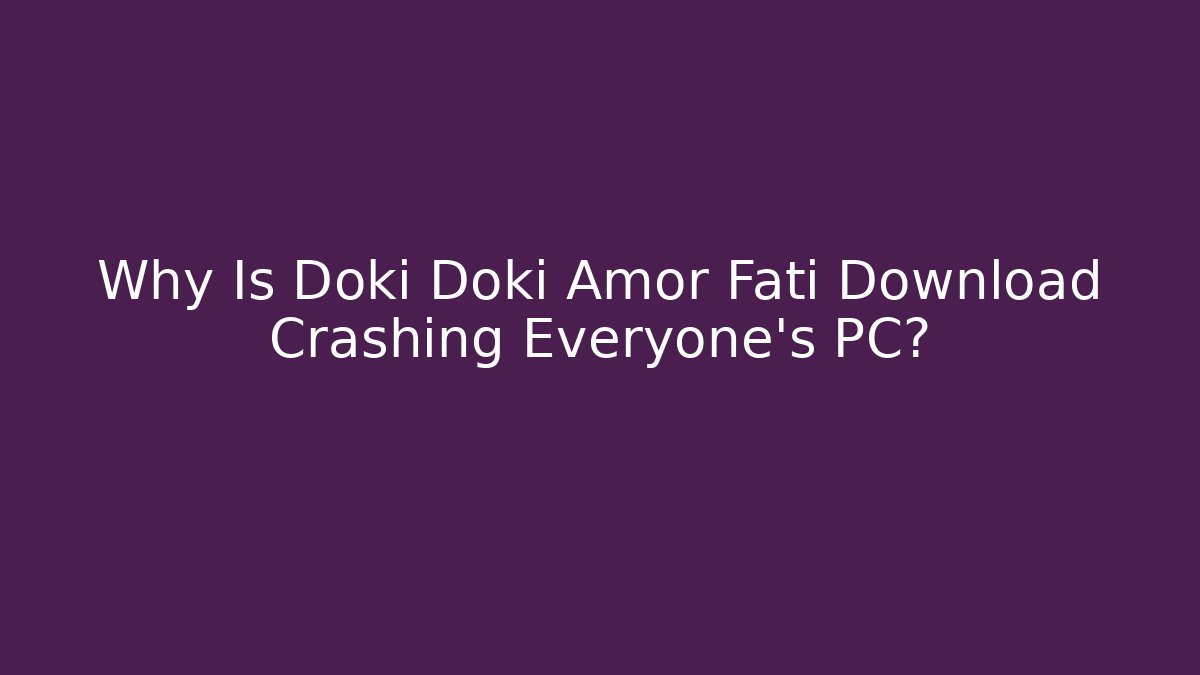 Why Is Doki Doki Amor Fati Download Crashing Everyone's PC?