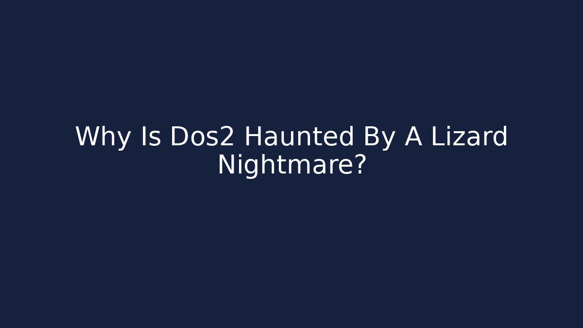 Why Is Dos2 Haunted By A Lizard Nightmare?