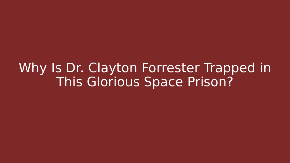 Why Is Dr. Clayton Forrester Trapped in This Glorious Space Prison?