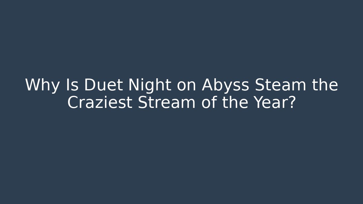 Why Is Duet Night on Abyss Steam the Craziest Stream of the Year?