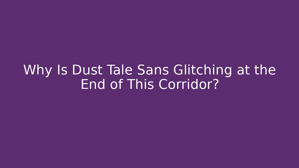 Why Is Dust Tale Sans Glitching at the End of This Corridor?