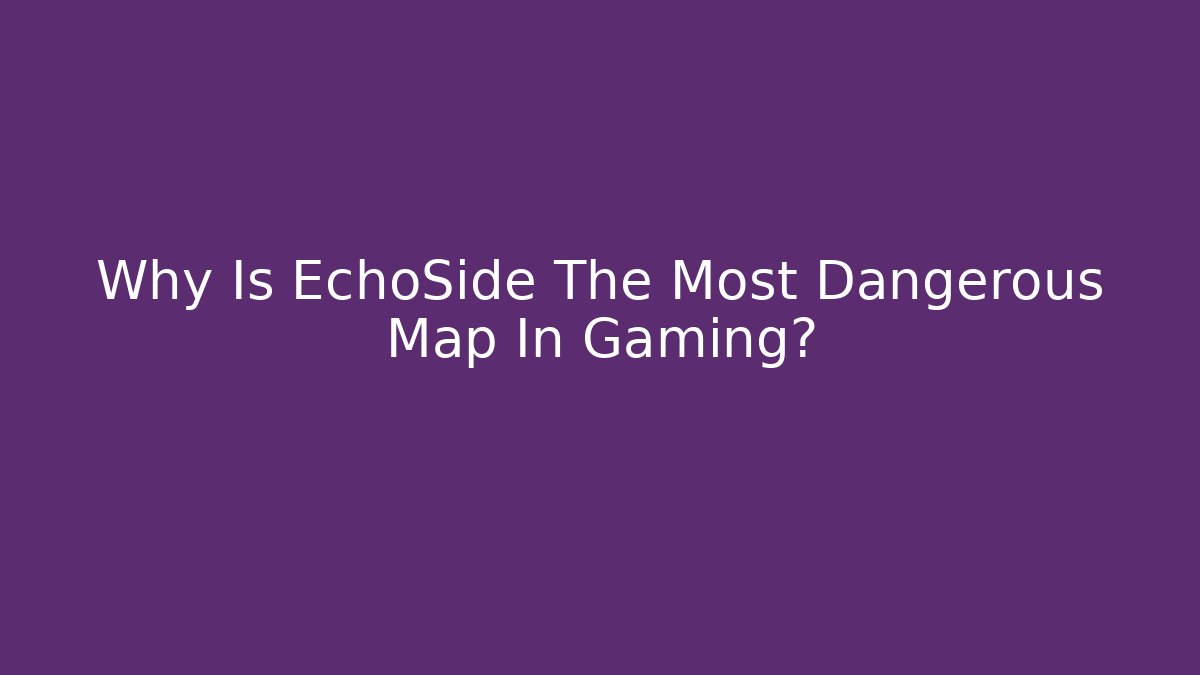 Why Is EchoSide The Most Dangerous Map In Gaming?