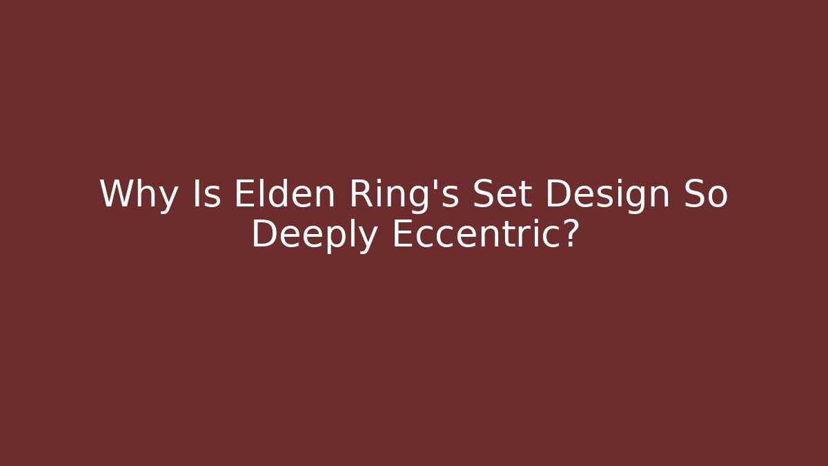 Why Is Elden Ring's Set Design So Deeply Eccentric?