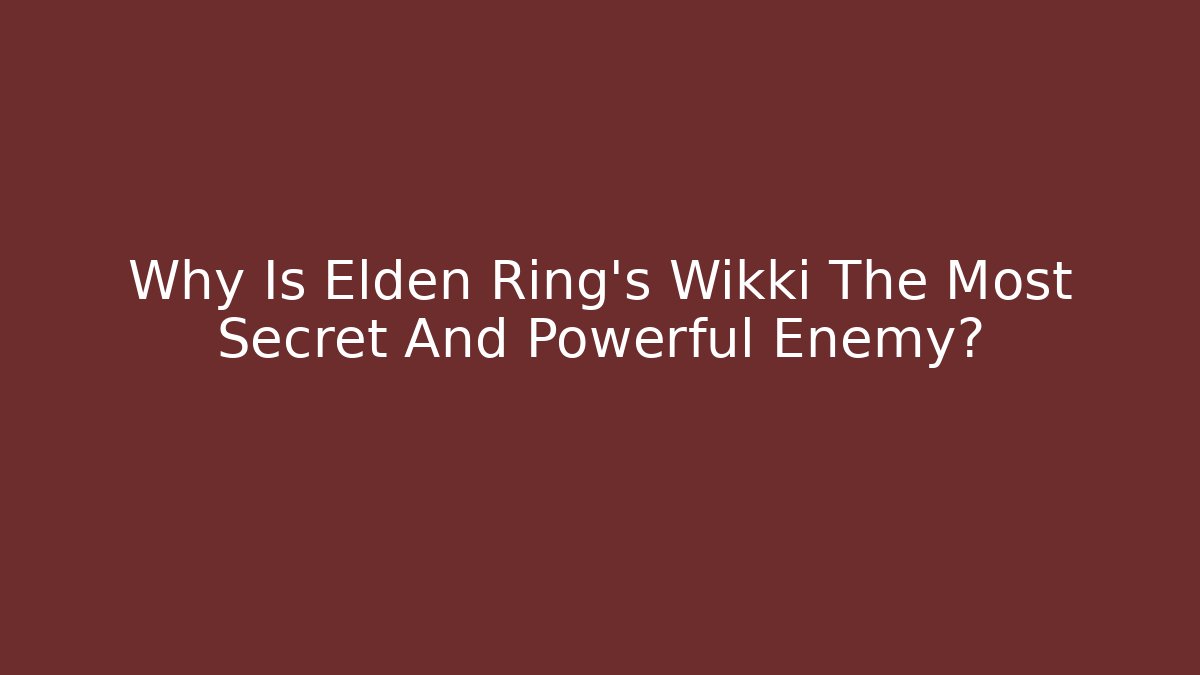 Why Is Elden Ring's Wikki The Most Secret And Powerful Enemy?
