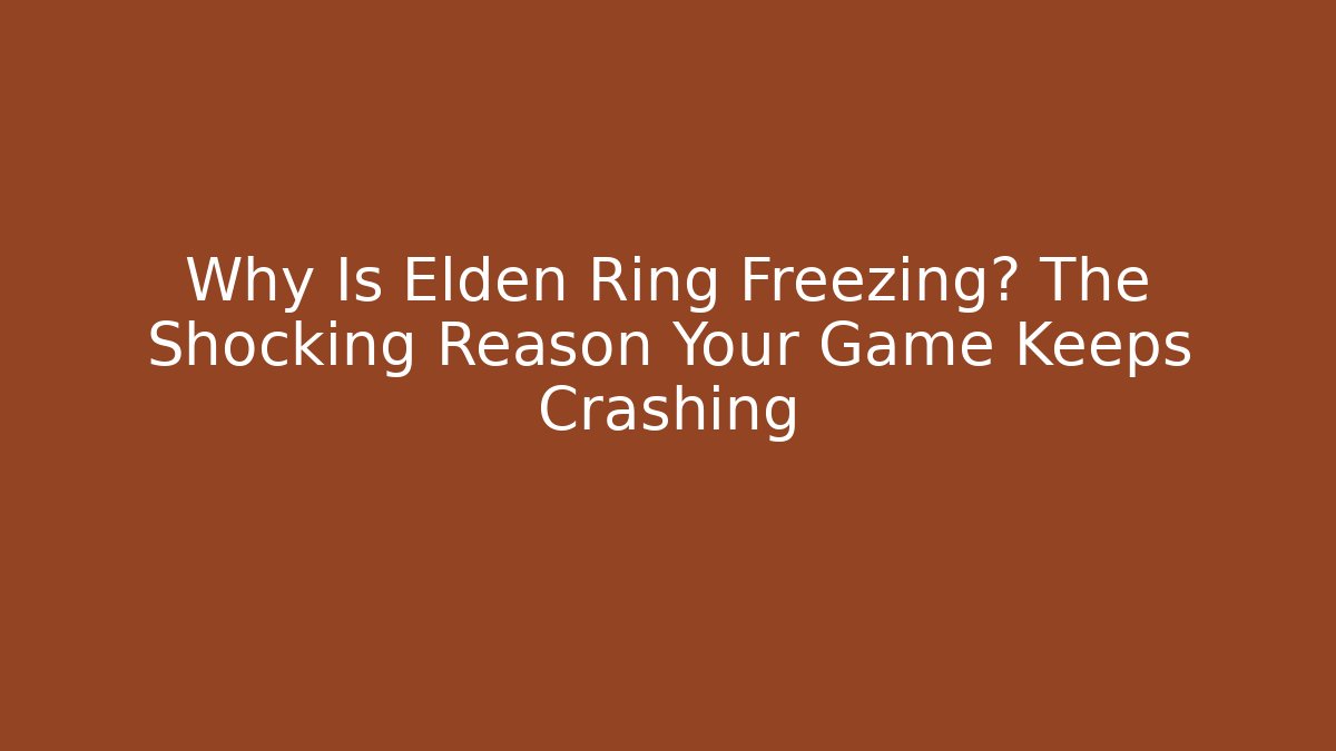Why Is Elden Ring Freezing? The Shocking Reason Your Game Keeps Crashing