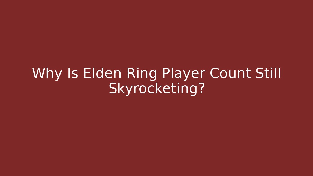 Why Is Elden Ring Player Count Still Skyrocketing?