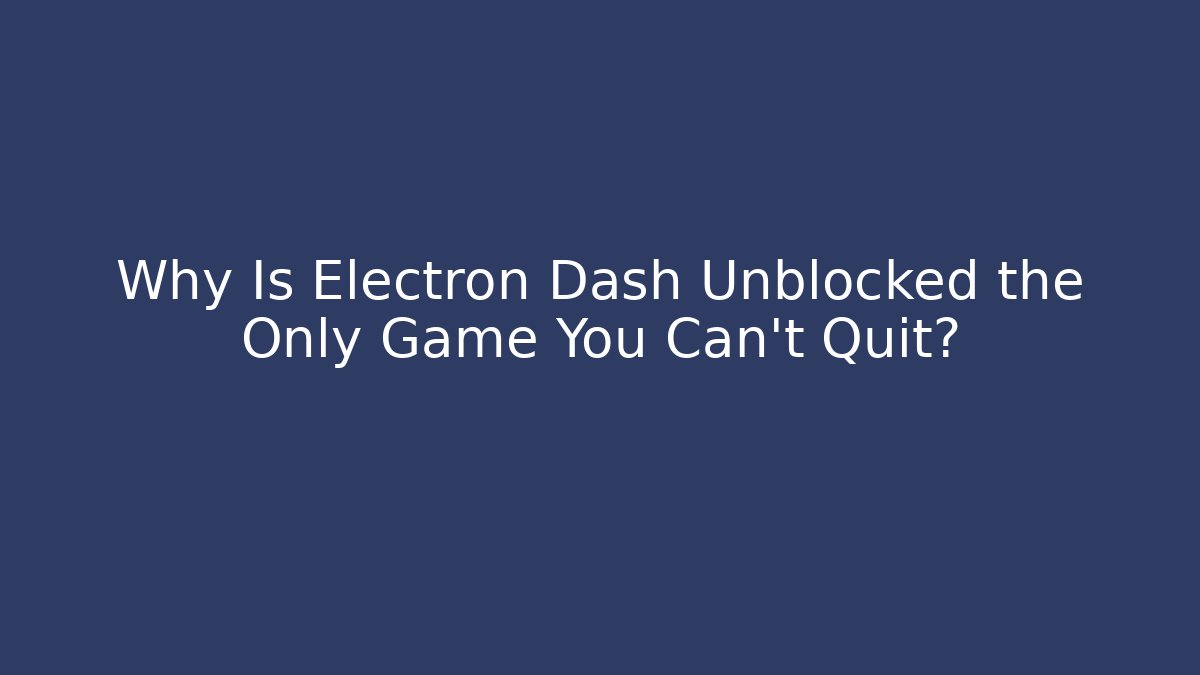 Why Is Electron Dash Unblocked the Only Game You Can't Quit?