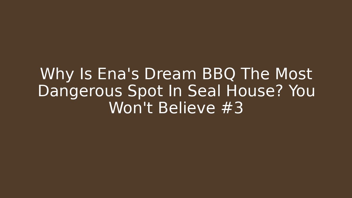 Why Is Ena’s Dream BBQ The Most Dangerous Spot In Seal House? You Won’t Believe #3