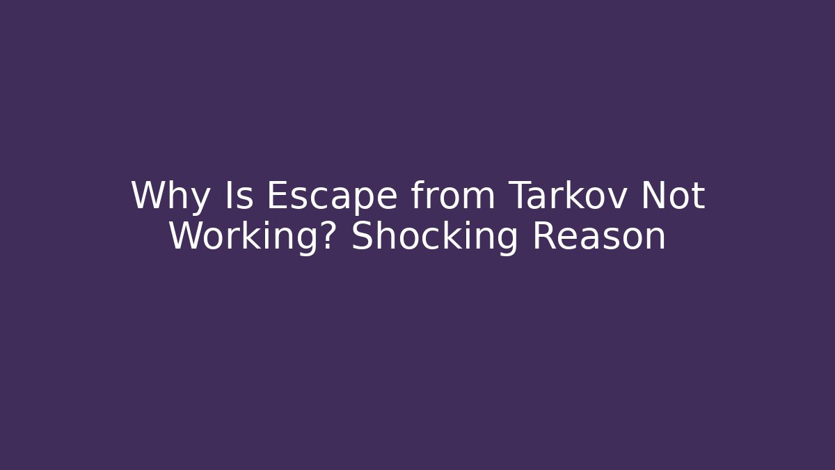 Why Is Escape from Tarkov Not Working? Shocking Reason