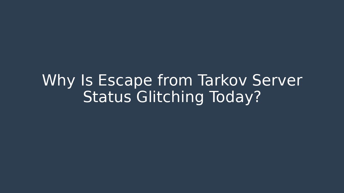 Why Is Escape from Tarkov Server Status Glitching Today?