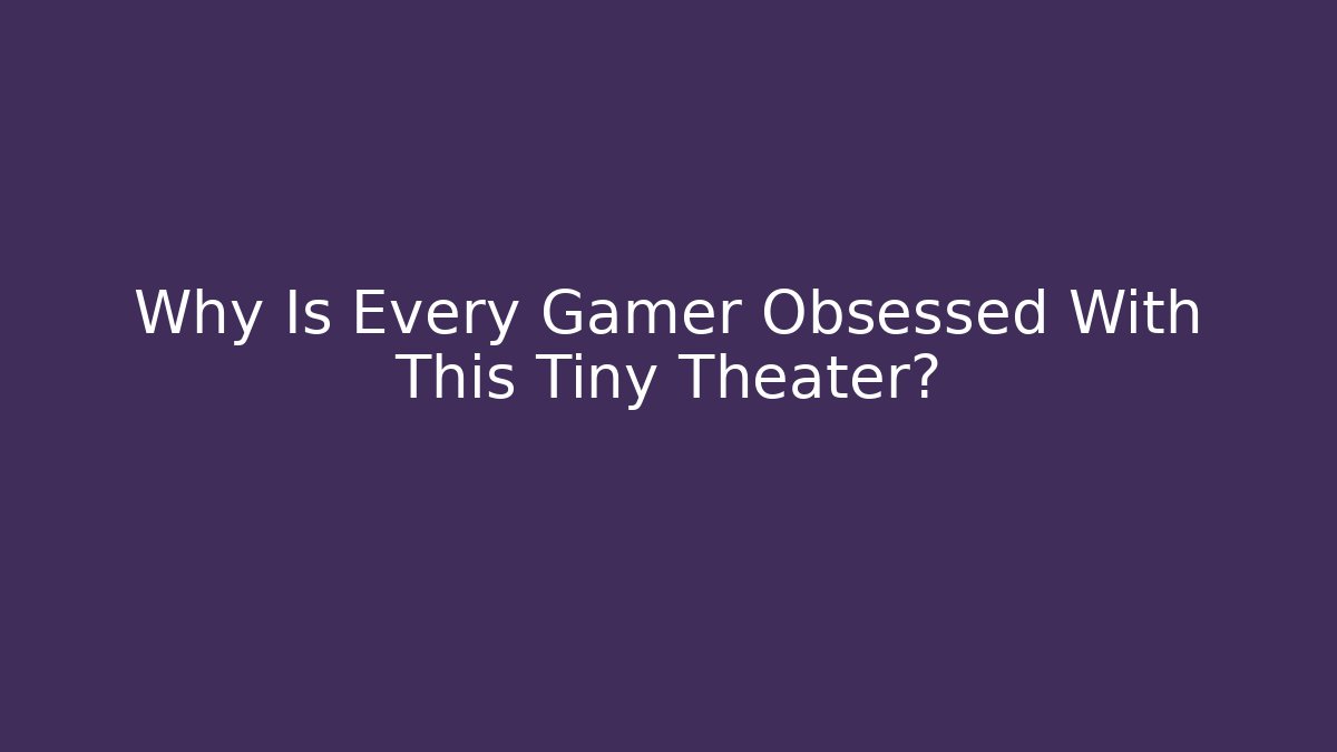 Why Is Every Gamer Obsessed With This Tiny Theater?