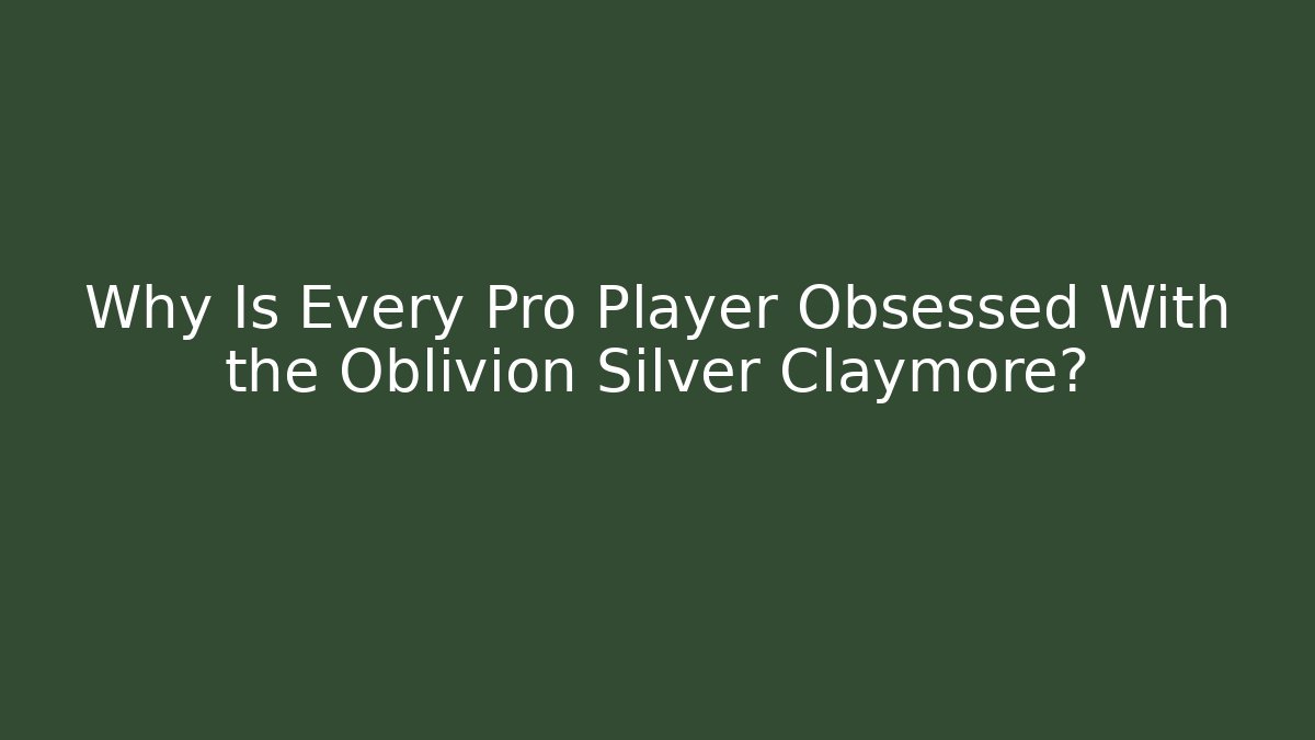 Why Is Every Pro Player Obsessed With the Oblivion Silver Claymore?