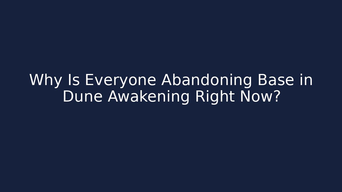 Why Is Everyone Abandoning Base in Dune Awakening Right Now?