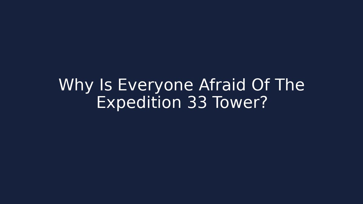 Why Is Everyone Afraid Of The Expedition 33 Tower?