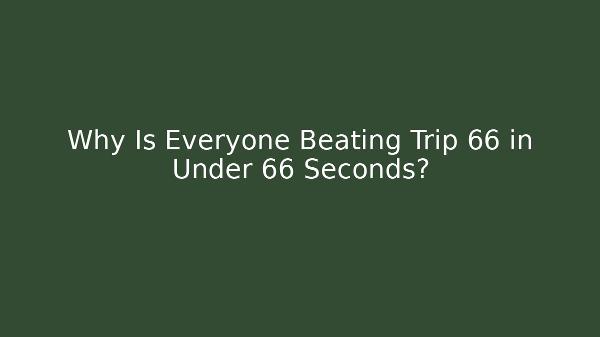 Why Is Everyone Beating Trip 66 in Under 66 Seconds?