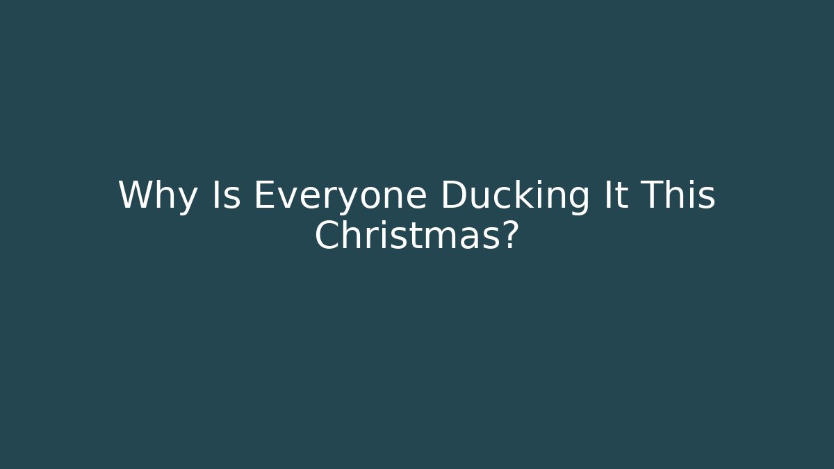 Why Is Everyone Ducking It This Christmas?