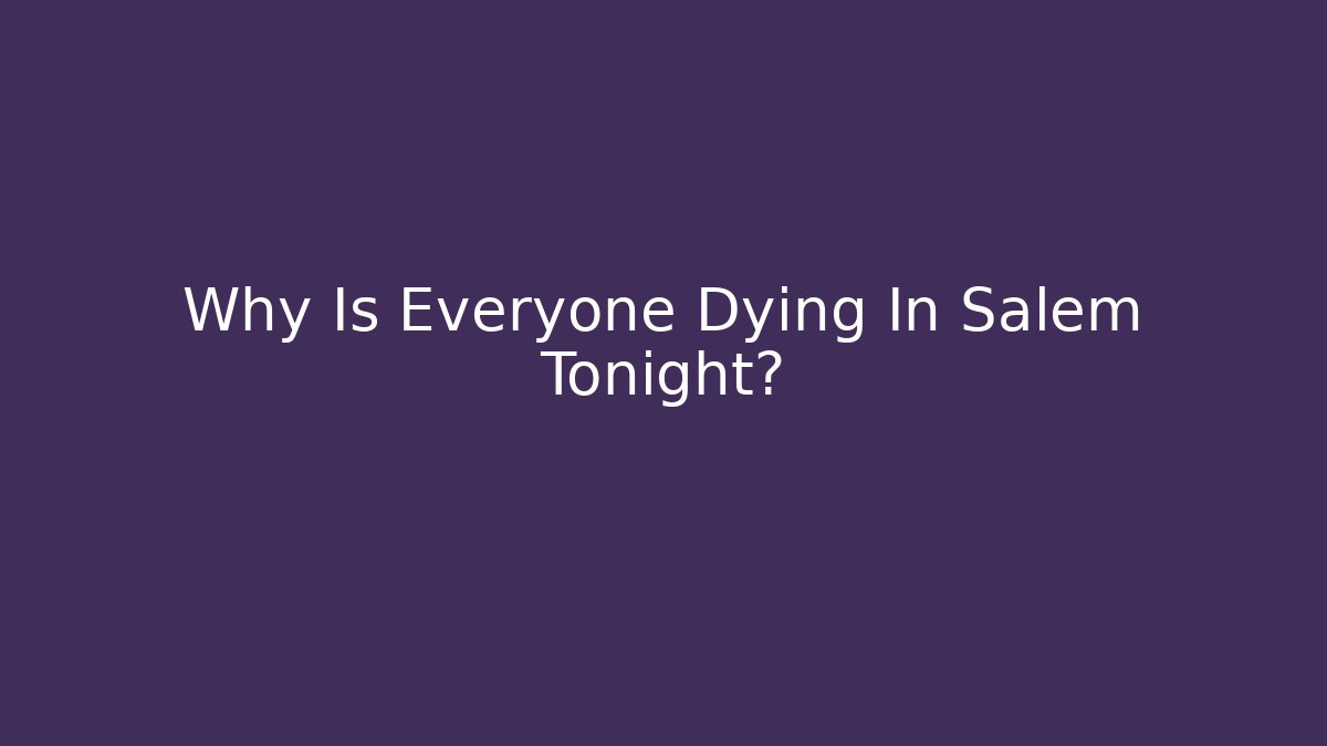 Why Is Everyone Dying In Salem Tonight?