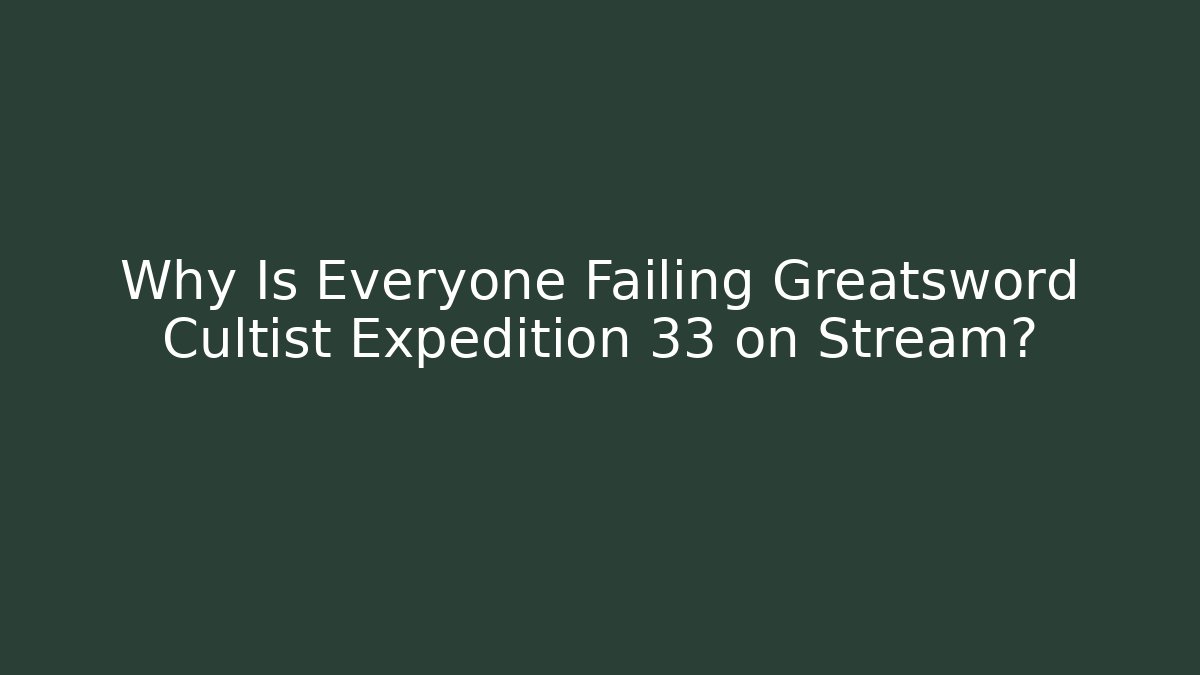 Why Is Everyone Failing Greatsword Cultist Expedition 33 on Stream?
