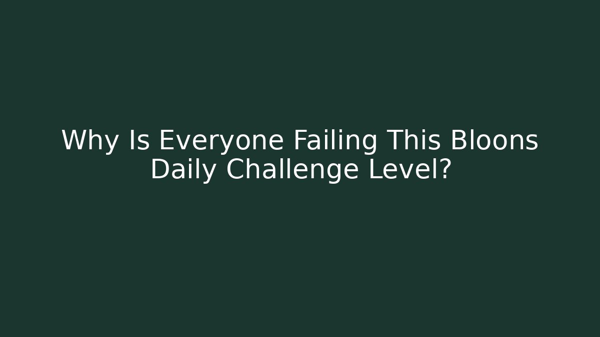 Why Is Everyone Failing This Bloons Daily Challenge Level?