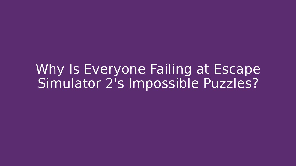 Why Is Everyone Failing at Escape Simulator 2's Impossible Puzzles?