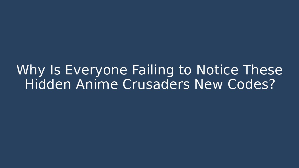 Why Is Everyone Failing to Notice These Hidden Anime Crusaders New Codes?