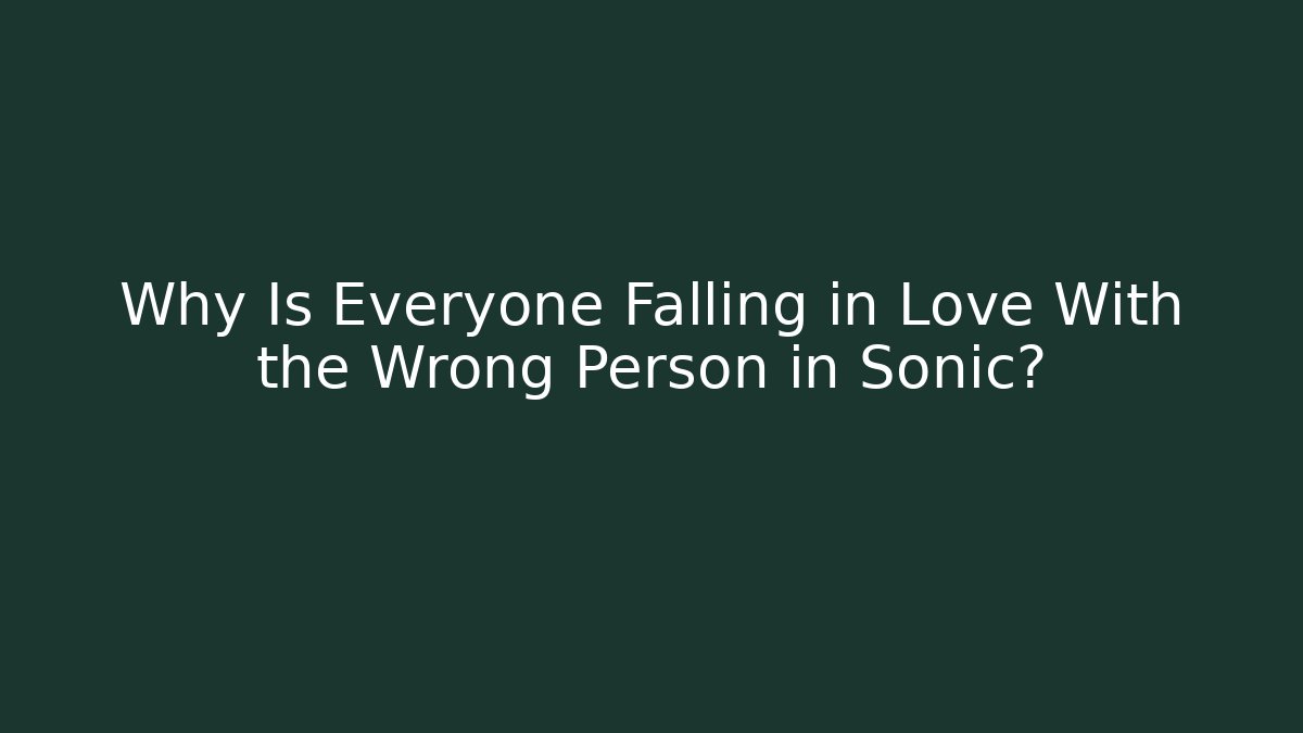 Why Is Everyone Falling in Love With the Wrong Person in Sonic?