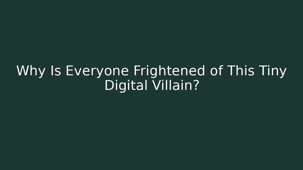 Why Is Everyone Frightened of This Tiny Digital Villain?