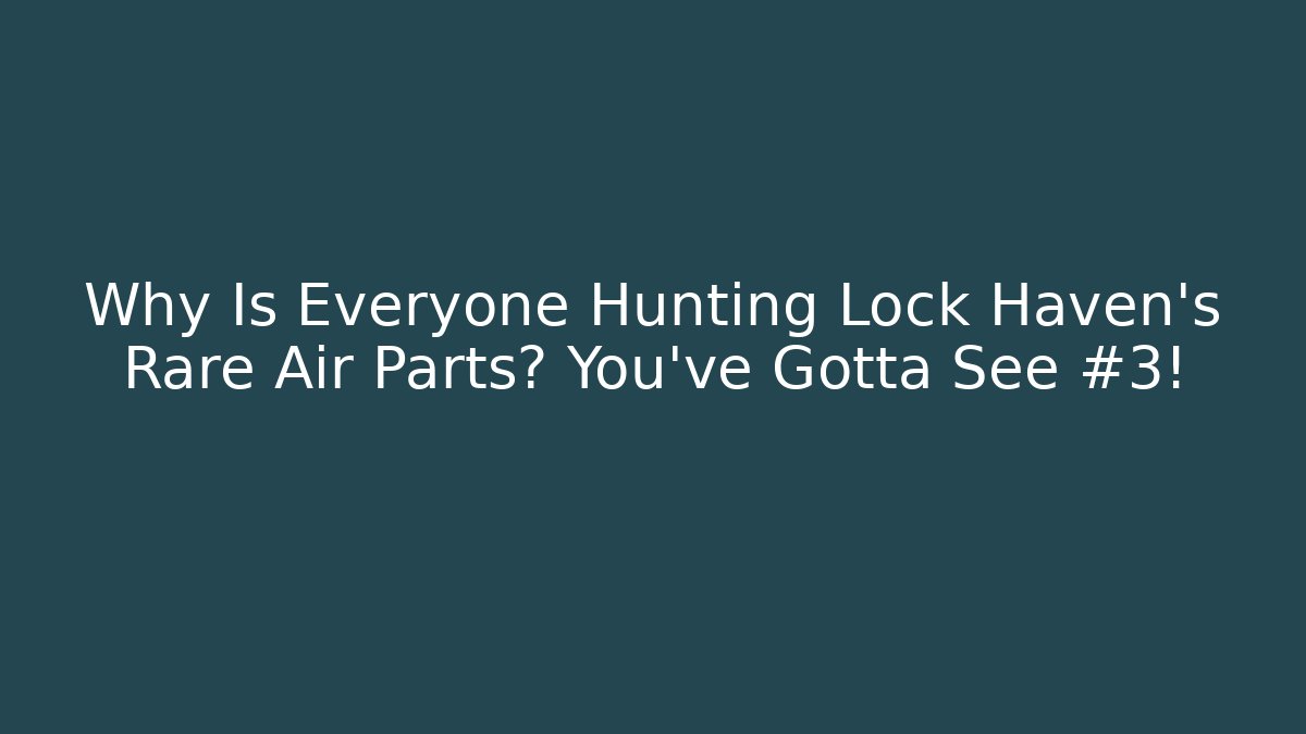 Why Is Everyone Hunting Lock Haven’s Rare Air Parts? You’ve Gotta See #3!