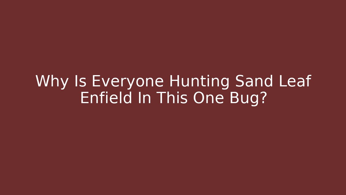 Why Is Everyone Hunting Sand Leaf Enfield In This One Bug?