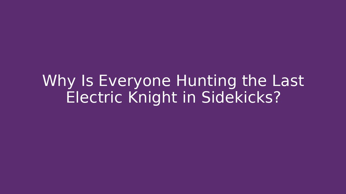 Why Is Everyone Hunting the Last Electric Knight in Sidekicks?