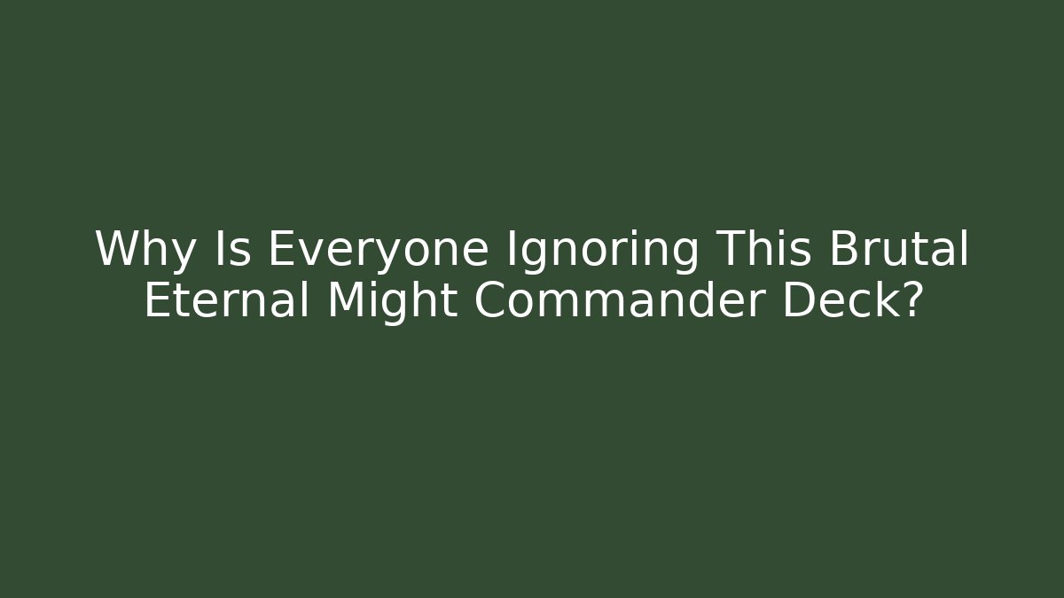 Why Is Everyone Ignoring This Brutal Eternal Might Commander Deck?