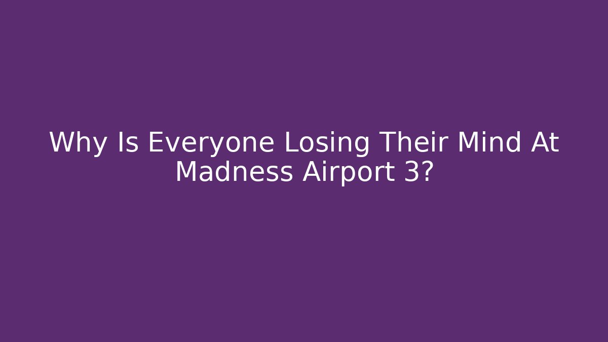 Why Is Everyone Losing Their Mind At Madness Airport 3?