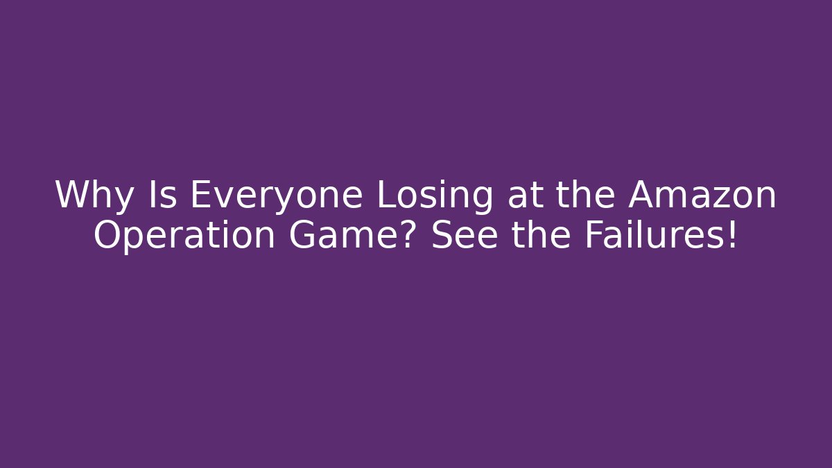 Why Is Everyone Losing at the Amazon Operation Game? See the Failures!