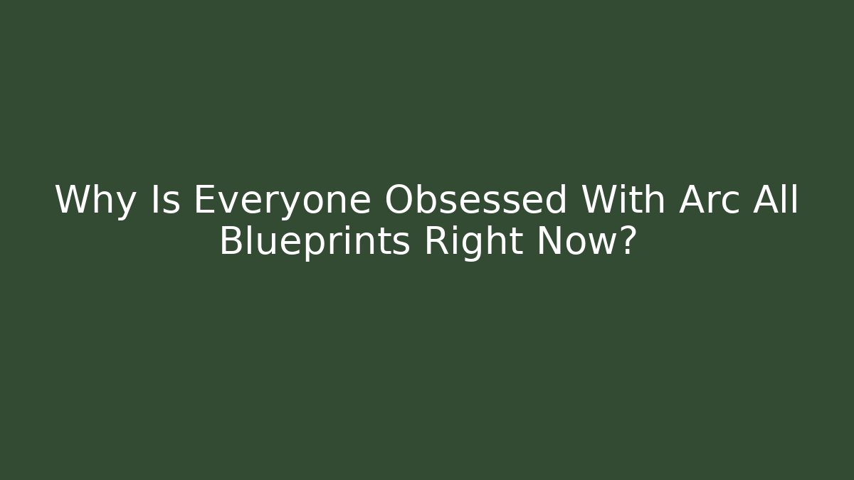 Why Is Everyone Obsessed With Arc All Blueprints Right Now?