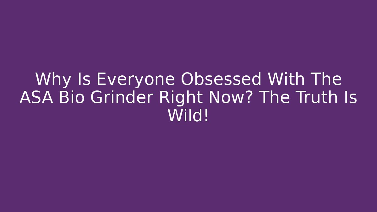 Why Is Everyone Obsessed With The ASA Bio Grinder Right Now? The Truth Is Wild!