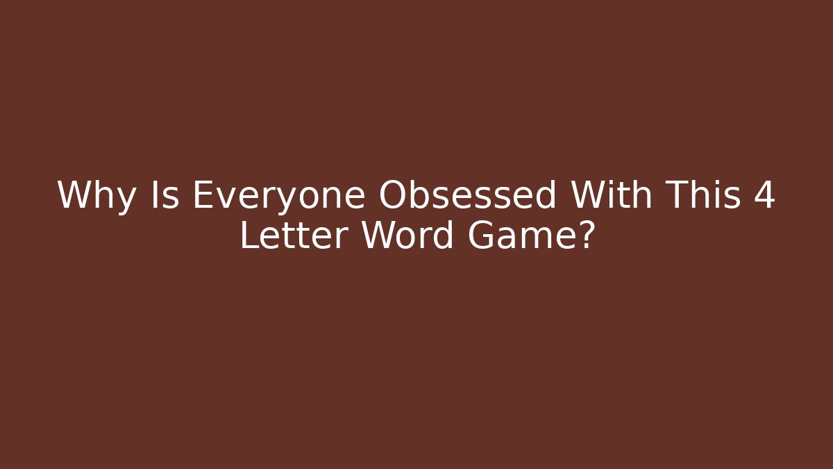 Why Is Everyone Obsessed With This 4 Letter Word Game?