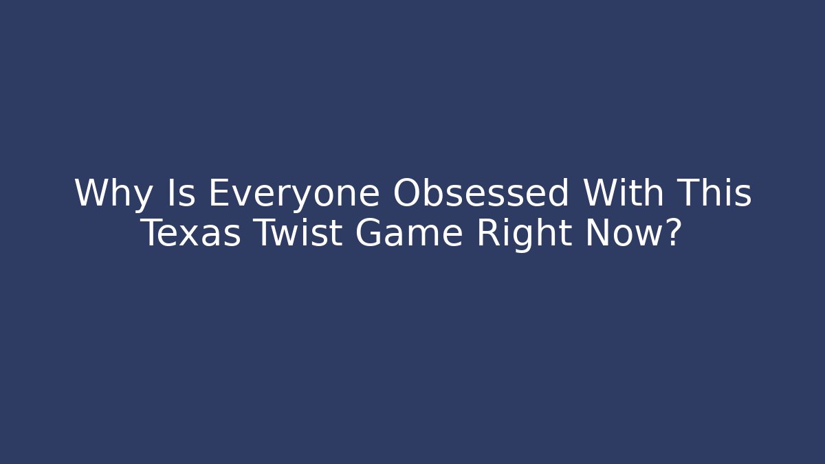 Why Is Everyone Obsessed With This Texas Twist Game Right Now?