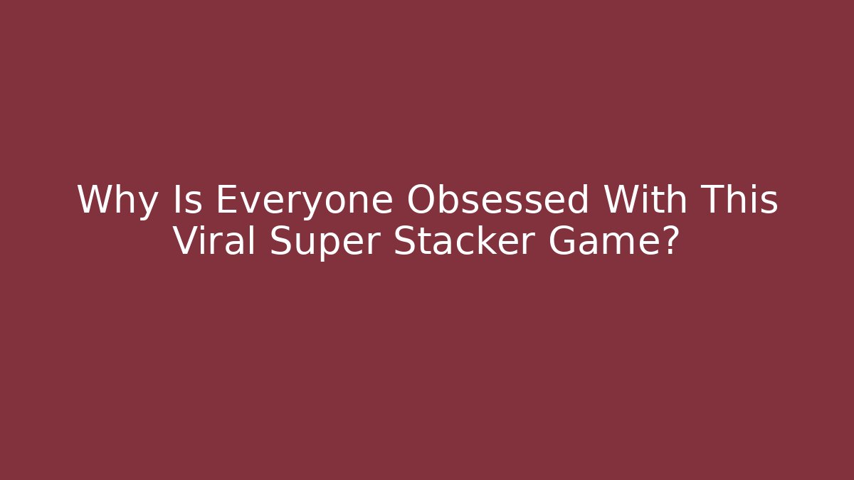 Why Is Everyone Obsessed With This Viral Super Stacker Game? - Create More Assets