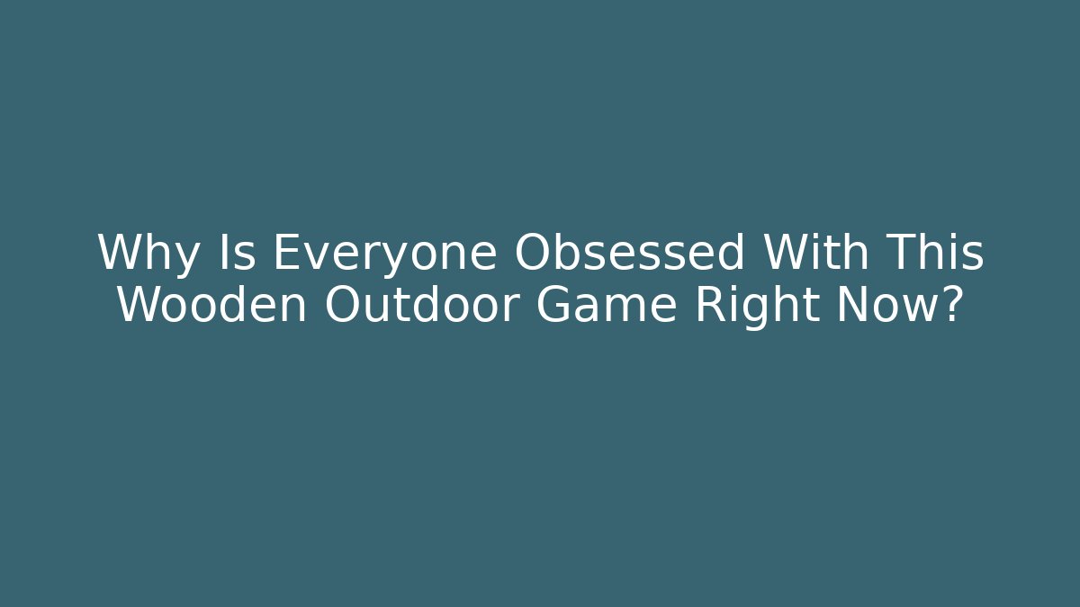 Why Is Everyone Obsessed With This Wooden Outdoor Game Right Now?