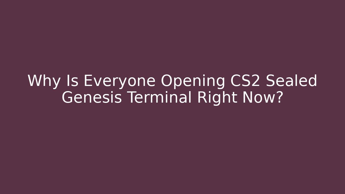 Why Is Everyone Opening CS2 Sealed Genesis Terminal Right Now? - Create More Assets