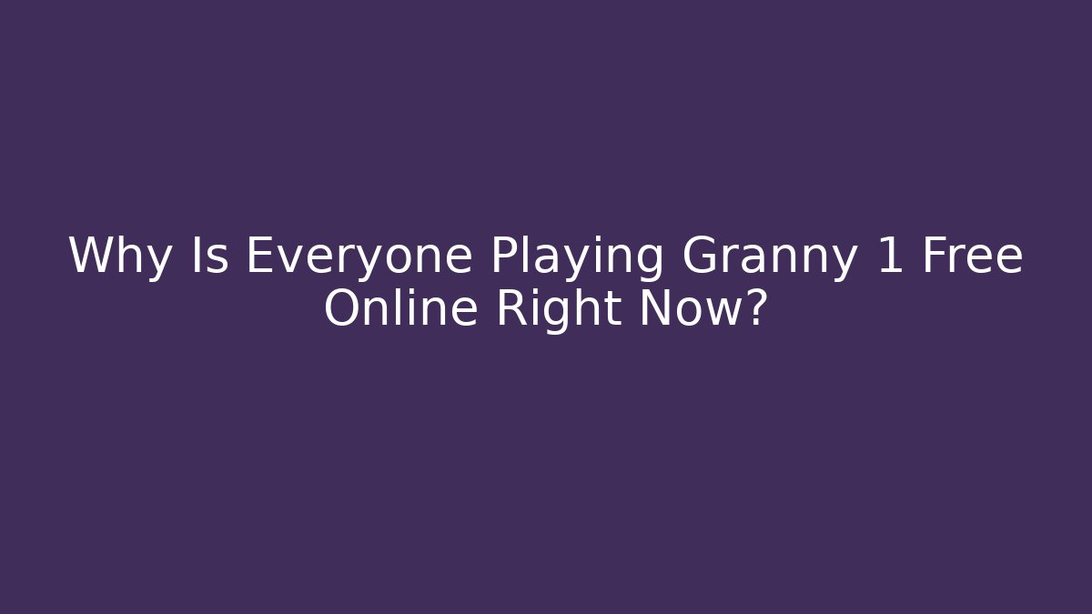 Why Is Everyone Playing Granny 1 Free Online Right Now?