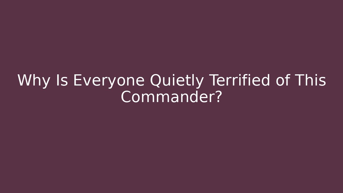 Why Is Everyone Quietly Terrified of This Commander?