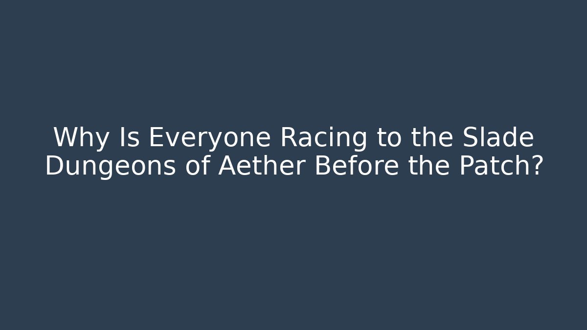 Why Is Everyone Racing to the Slade Dungeons of Aether Before the Patch?