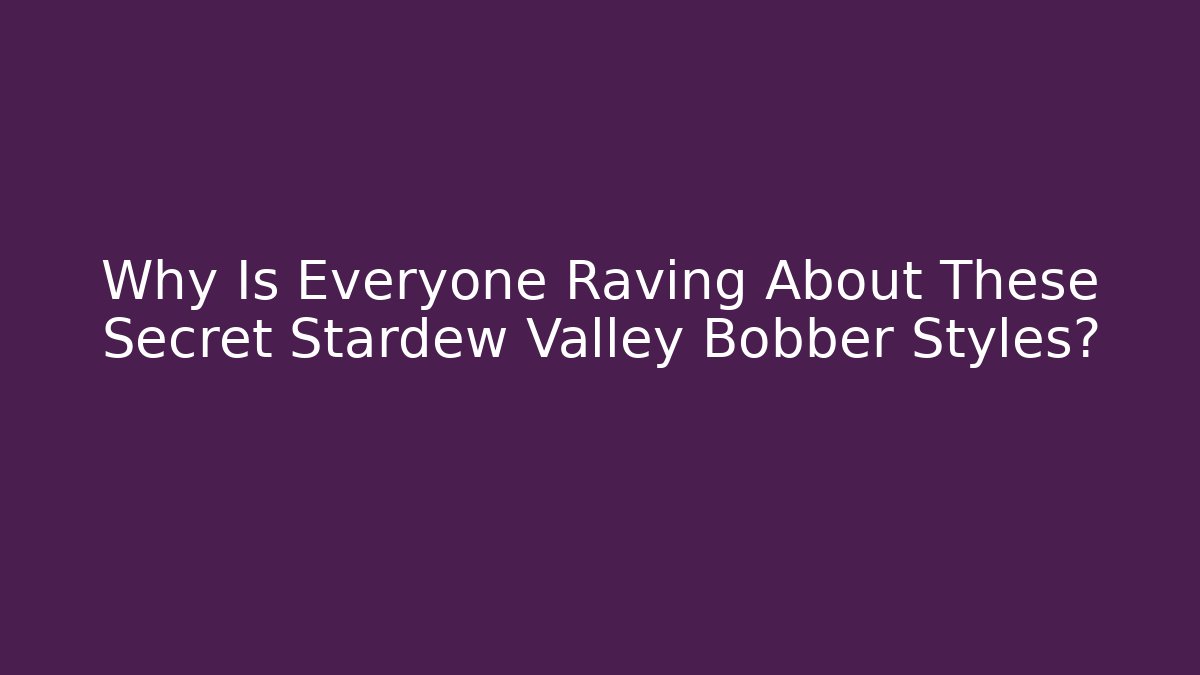 Why Is Everyone Raving About These Secret Stardew Valley Bobber Styles?