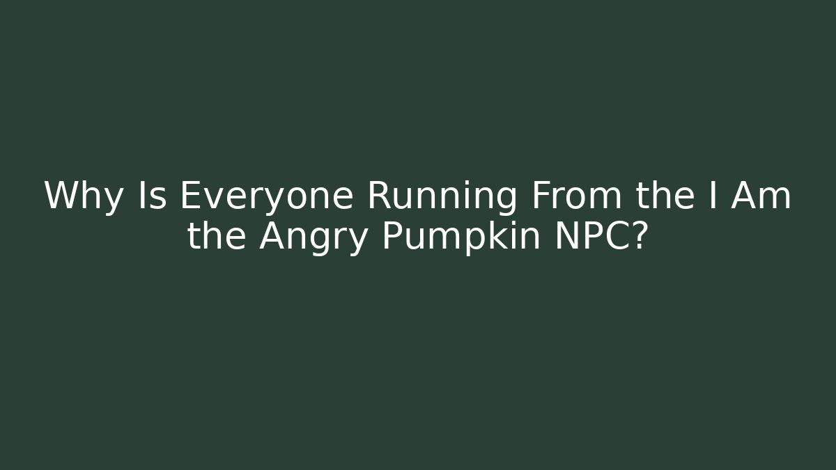 Why Is Everyone Running From the I Am the Angry Pumpkin NPC?