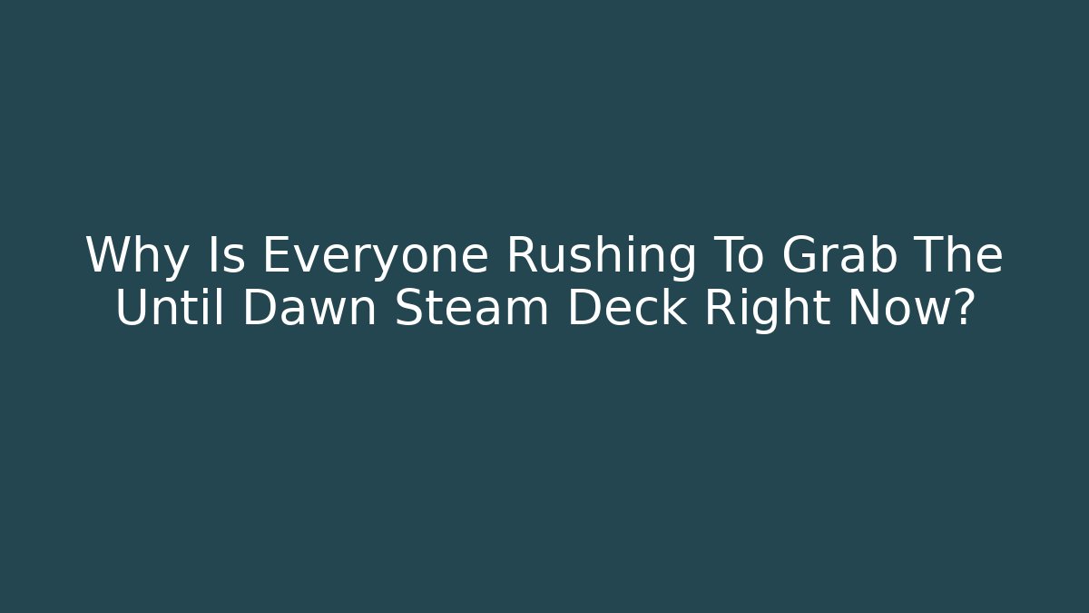 Why Is Everyone Rushing To Grab The Until Dawn Steam Deck Right Now?