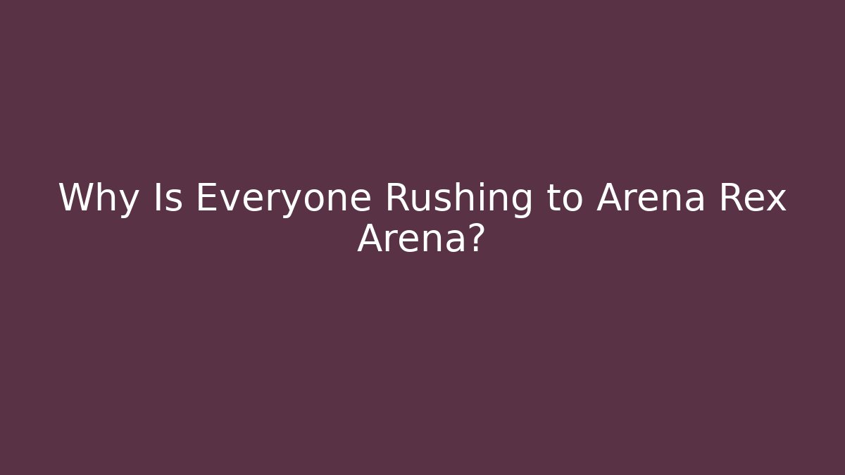 Why Is Everyone Rushing to Arena Rex Arena?