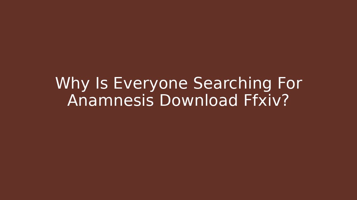 Why Is Everyone Searching For Anamnesis Download Ffxiv?